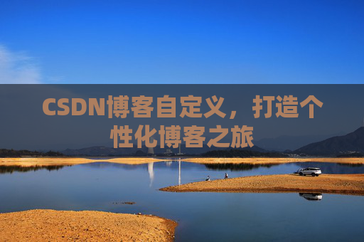 CSDN博客自定义，打造个性化博客之旅
