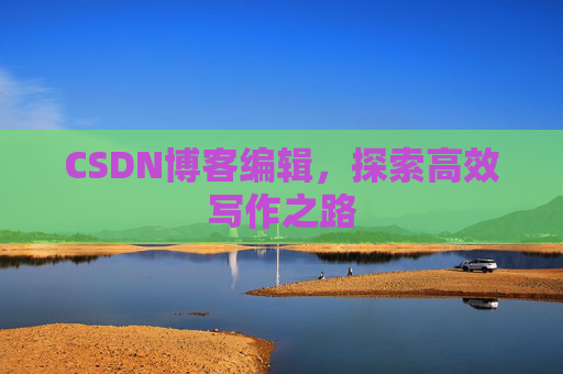 CSDN博客编辑，探索高效写作之路