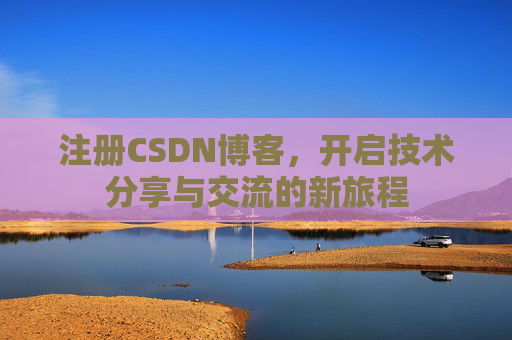 注册CSDN博客，开启技术分享与交流的新旅程